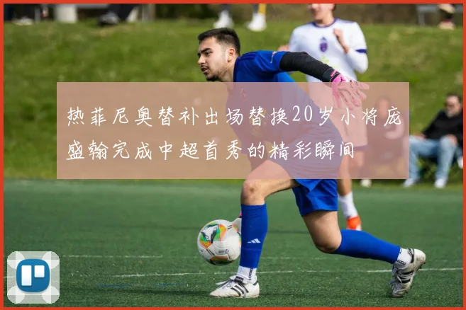 热菲尼奥替补出场替换20岁小将庞盛翰完成中超首秀的精彩瞬间