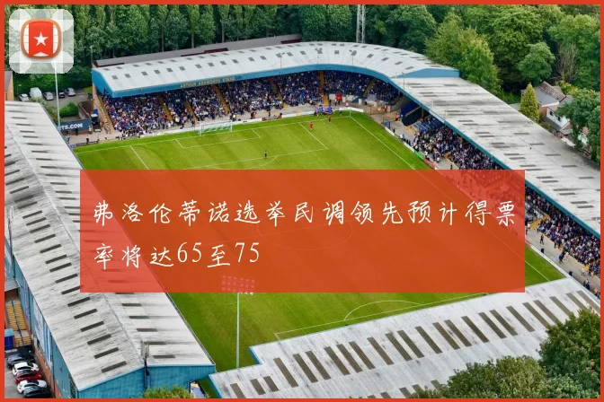 弗洛伦蒂诺选举民调领先预计得票率将达65至75