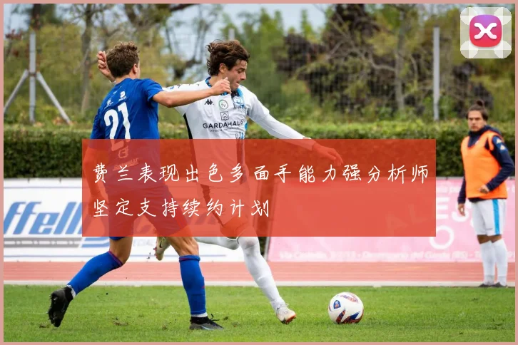 费兰表现出色多面手能力强分析师坚定支持续约计划