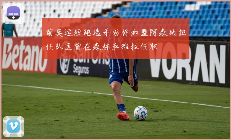 前奥运短跑选手或将加盟阿森纳担任队医曾在森林和维拉任职