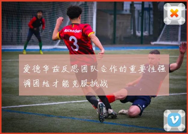 爱德华兹反思团队合作的重要性强调团结才能克服挑战